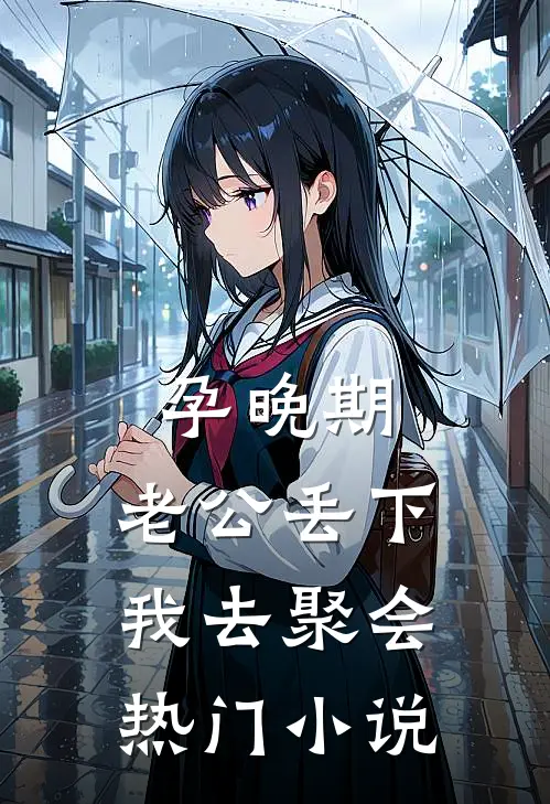 孕晚期，老公丢下我去聚会热门小说