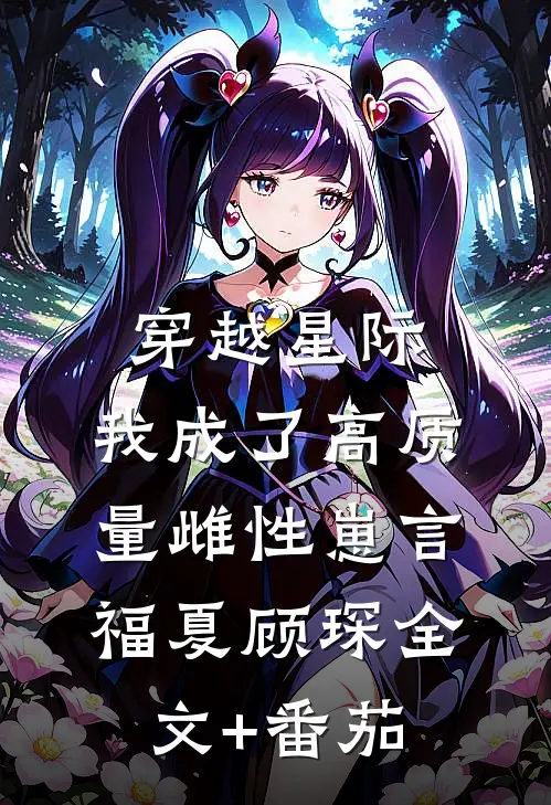 穿越星际，我成了高质量雌性崽言福夏顾琛全文+番茄