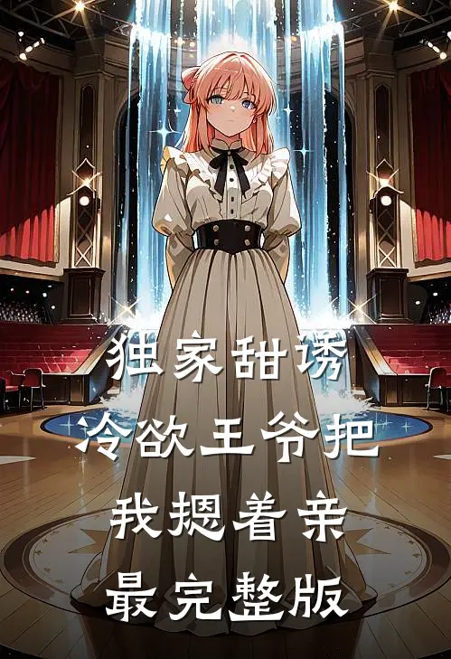 独家甜诱，冷欲王爷把我摁着亲最完整版