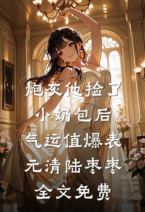 炮灰他捡了小奶包后，气运值爆表元清陆枣枣全文免费