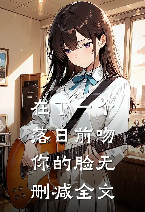 在下一个落日前吻你的脸无删减全文