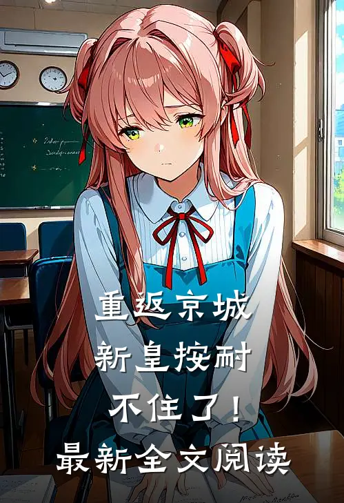重返京城，新皇按耐不住了！最新全文阅读