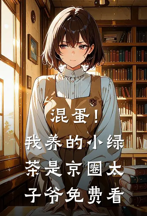 混蛋！我养的小绿茶是京圈太子爷免费看