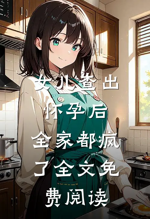 女儿查出怀孕后，全家都疯了全文免费阅读