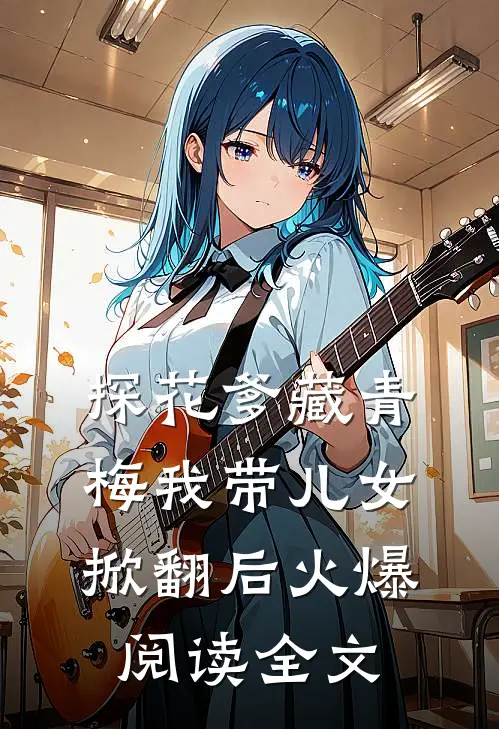 探花爹藏青梅我带儿女掀翻后火爆阅读全文