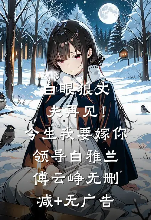 白眼狼丈夫再见！今生我要嫁你领导白雅兰傅云峥无删减+无广告