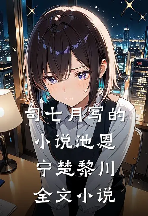 司七月写的小说池恩宁楚黎川全文小说