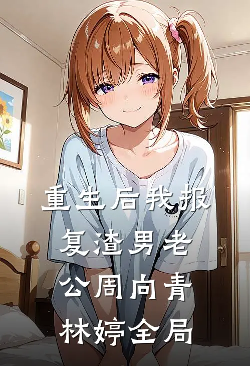 重生后我报复渣男老公周向青林婷全局