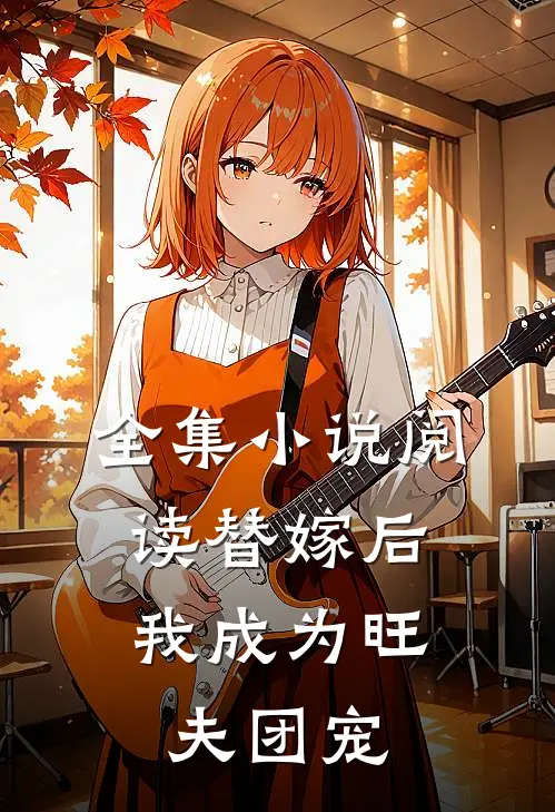 全集小说阅读替嫁后，我成为旺夫团宠