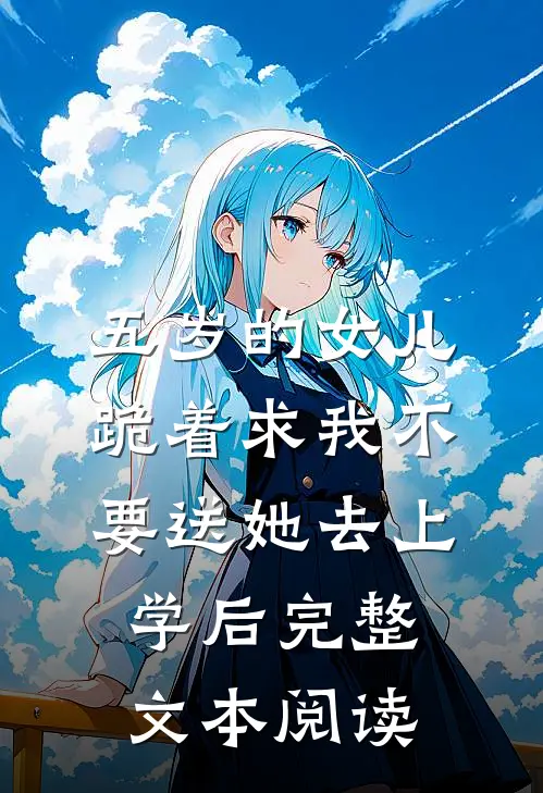 五岁的女儿跪着求我不要送她去上学后完整文本阅读