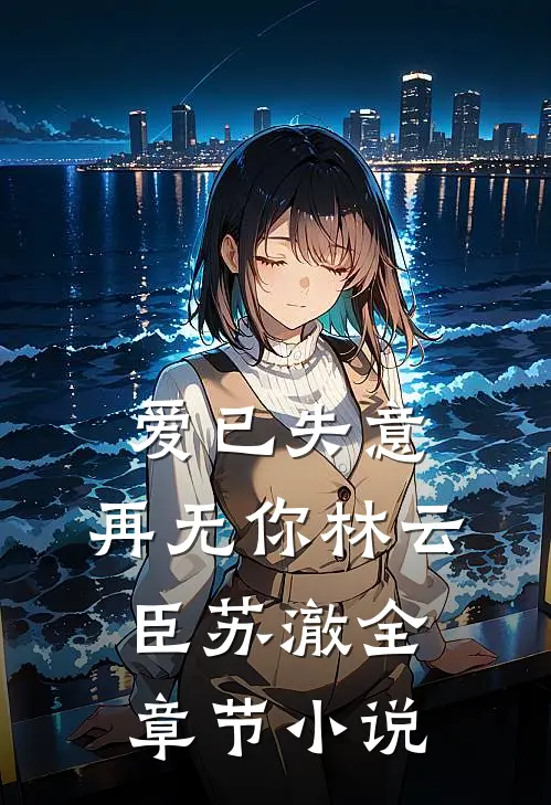 爱已失意，再无你林云臣苏澈全章节小说