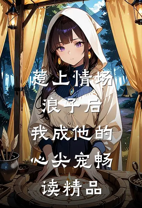 惹上情场浪子后，我成他的心尖宠畅读精品