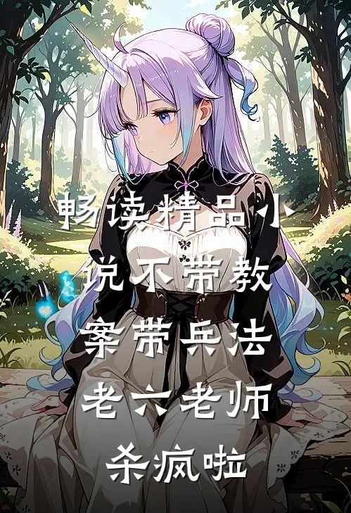 畅读精品小说不带教案带兵法，老六老师杀疯啦
