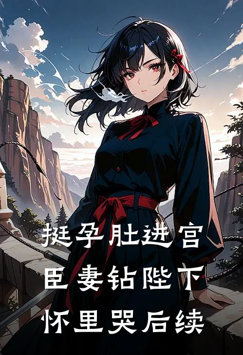 挺孕肚进宫，臣妻钻陛下怀里哭后续