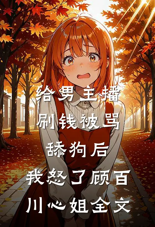 给男主播刷钱被骂舔狗后，我怒了顾百川心姐全文