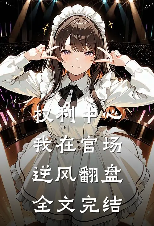 权利中心：我在官场逆风翻盘全文完结
