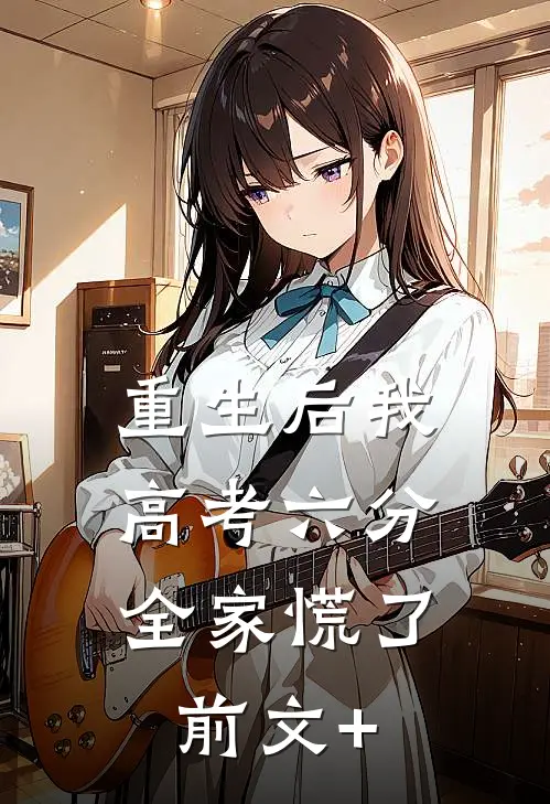 重生后我高考六分，全家慌了前文+
