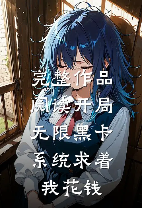 完整作品阅读开局无限黑卡,系统求着我花钱