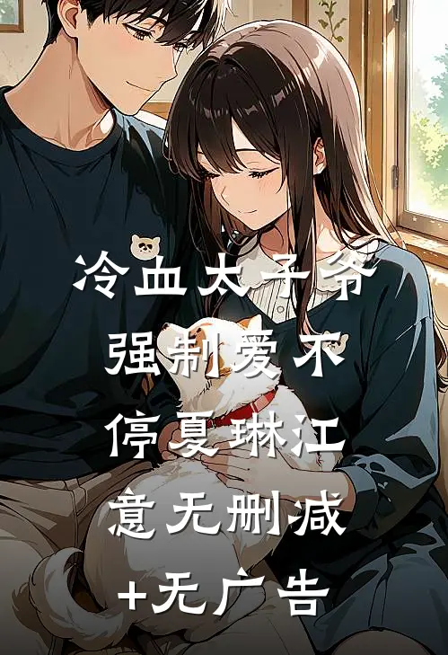 冷血太子爷，强制爱不停夏琳江意无删减+无广告