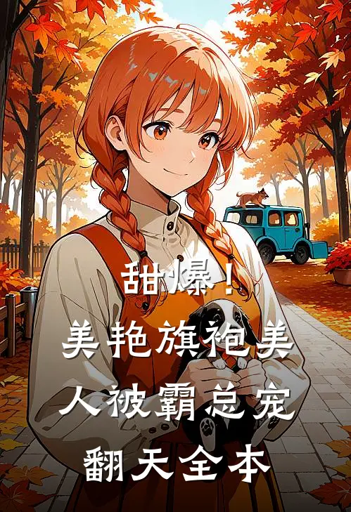 甜爆！美艳旗袍美人被霸总宠翻天全本