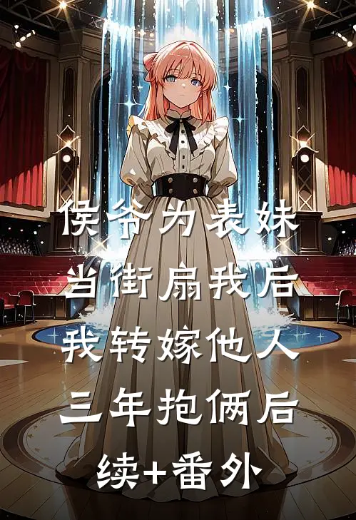侯爷为表妹当街扇我后，我转嫁他人三年抱俩后续+番外