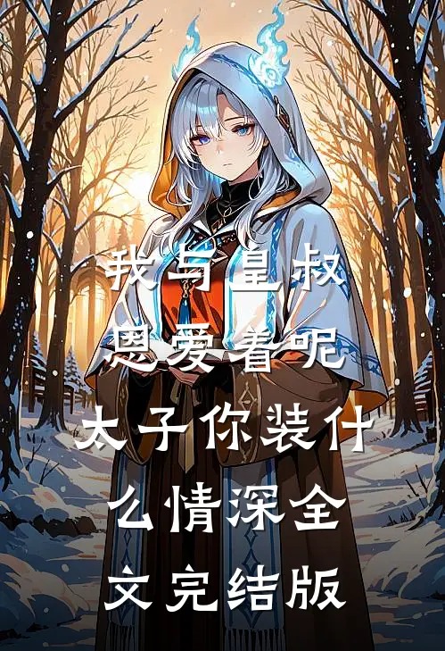 我与皇叔恩爱着呢，太子你装什么情深全文完结版