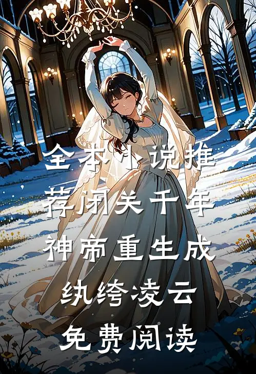 全本小说推荐闭关千年神帝重生成纨绔凌云免费阅读