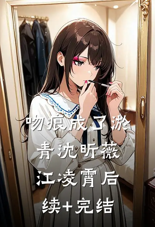 吻痕成了淤青沈昕薇江凌霄后续+完结