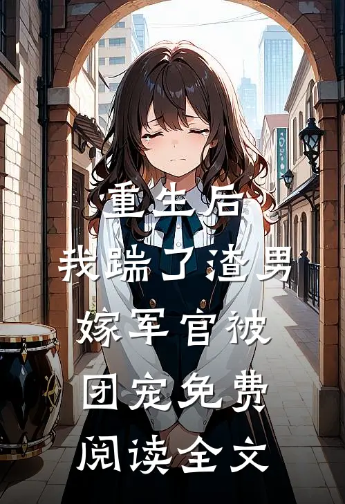 重生后,我踹了渣男嫁军官被团宠免费阅读全文