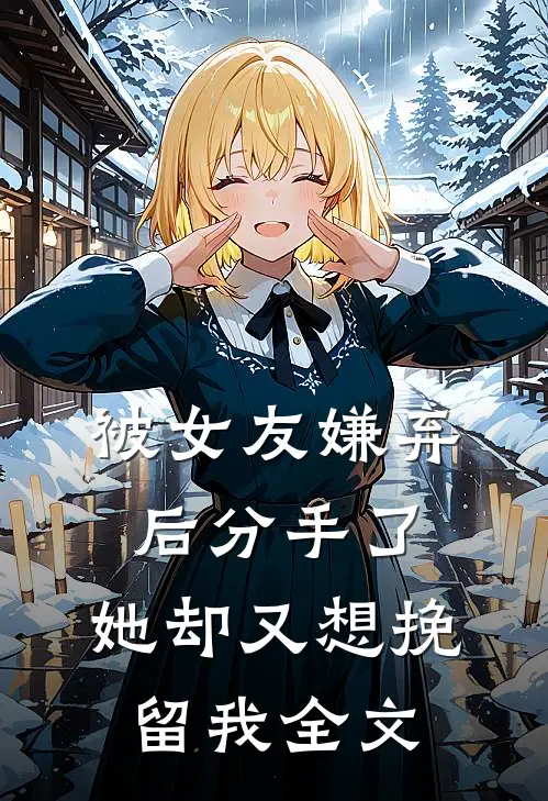 被女友嫌弃后分手了，她却又想挽留我全文