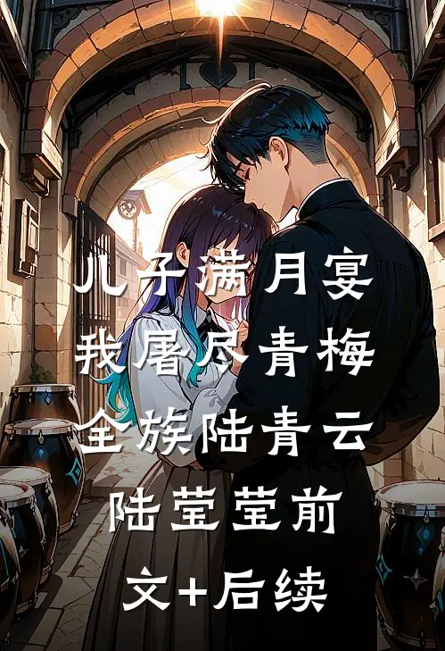 儿子满月宴，我屠尽青梅全族陆青云陆莹莹前文+后续
