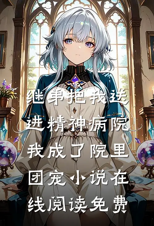 继弟把我送进精神病院，我成了院里团宠小说在线阅读免费