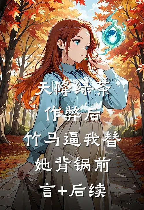 天降绿茶作弊后，竹马逼我替她背锅前言+后续