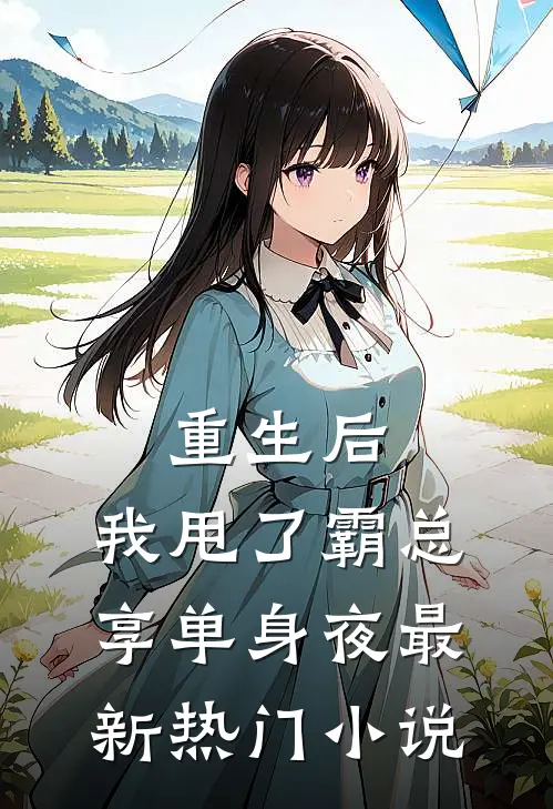 重生后，我甩了霸总享单身夜最新热门小说
