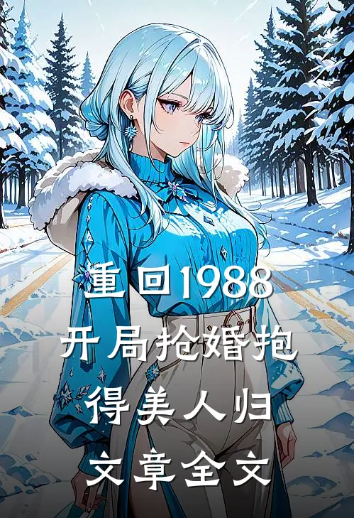 重回1988，开局抢婚抱得美人归文章全文