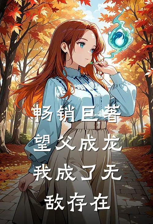 畅销巨著望父成龙，我成了无敌存在
