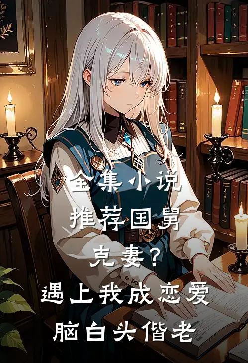 全集小说推荐国舅克妻？遇上我成恋爱脑白头偕老