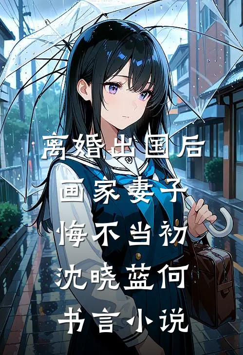 离婚出国后，画家妻子悔不当初沈晓蓝何书言小说