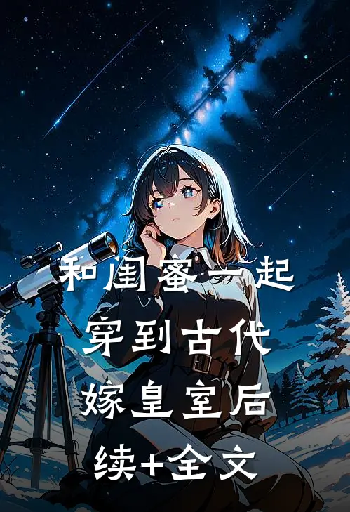 和闺蜜一起穿到古代嫁皇室后续+全文