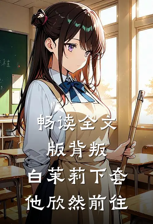畅读全文版背叛：白茉莉下套，他欣然前往