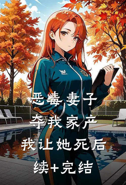 恶毒妻子夺我家产，我让她死后续+完结