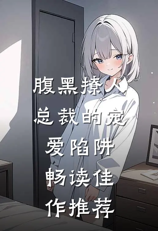 腹黑撩人：总裁的宠爱陷阱畅读佳作推荐