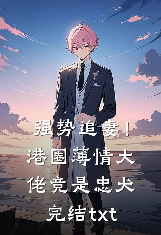 强势追妻！港圈薄情大佬竟是忠犬完结txt
