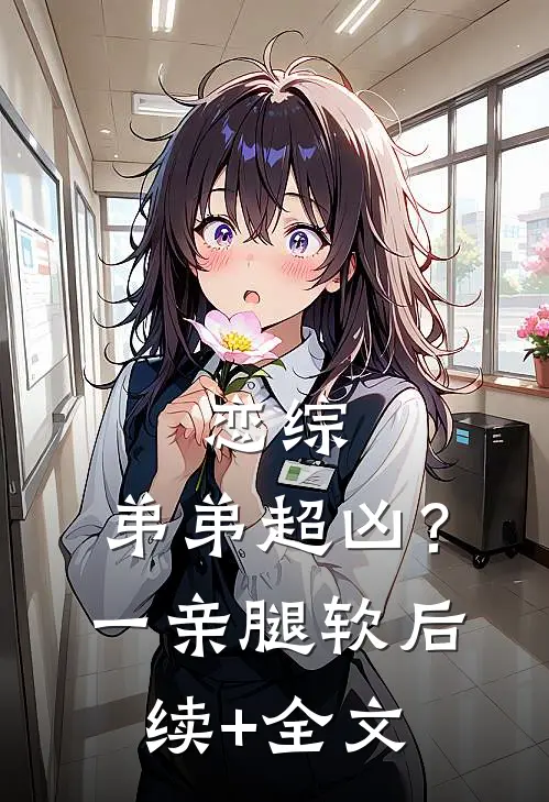 恋综，弟弟超凶？一亲腿软后续+全文