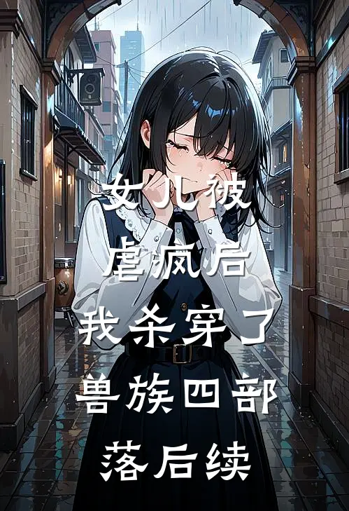 女儿被虐疯后，我杀穿了兽族四部落后续