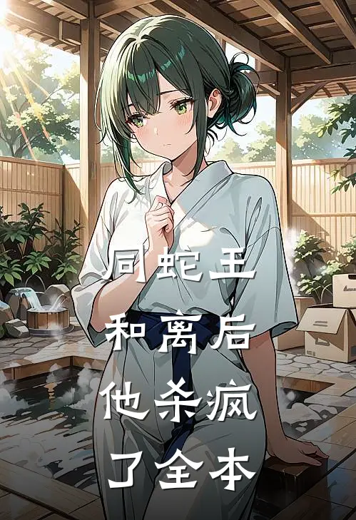 同蛇王和离后，他杀疯了全本