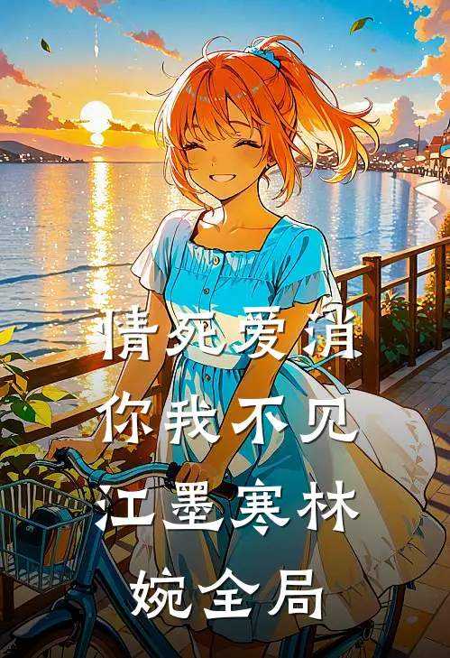 情死爱消，你我不见江墨寒林婉全局