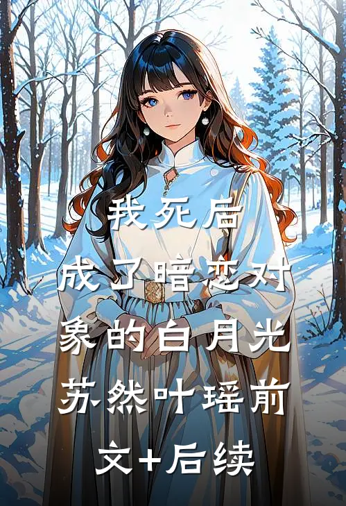 我死后，成了暗恋对象的白月光苏然叶瑶前文+后续