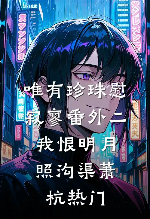 唯有珍珠慰寂寥-番外二：我恨明月照沟渠萧杭热门