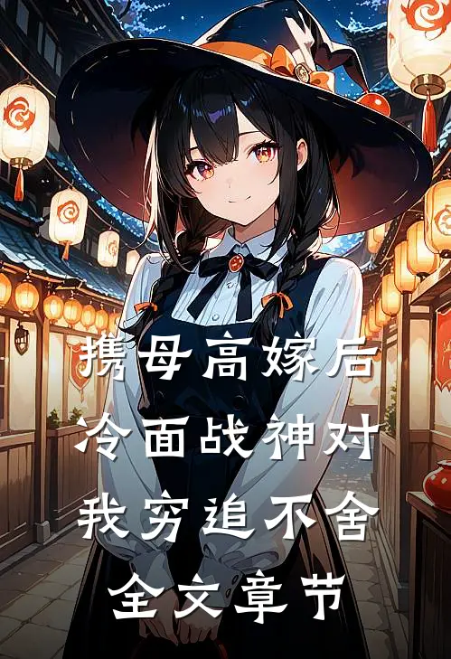 携母高嫁后，冷面战神对我穷追不舍全文章节
